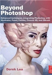 Скачать бесплатно книгу. Derek Lea. Beyond Photoshop: Advanced techniques integrating Photoshop with Illustrator, Poser, Painter, Cinema 4D and ZBrush